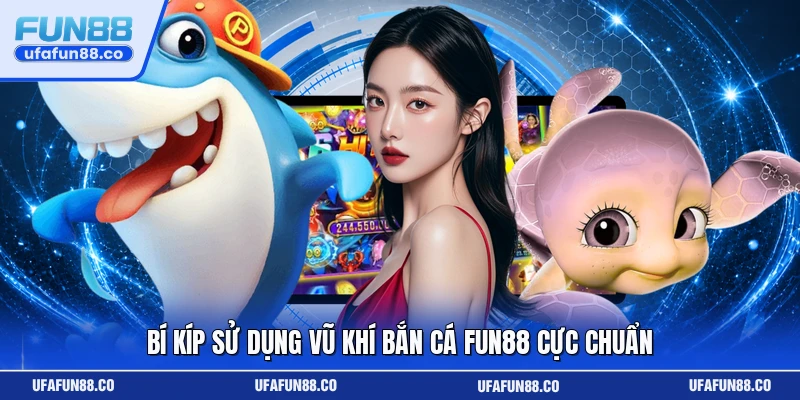 Bí kíp sử dụng vũ khí bắn cá Fun88 cực chuẩn