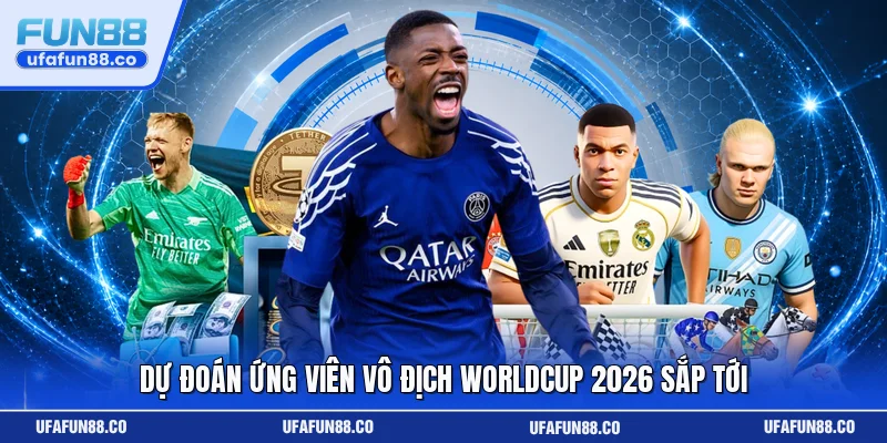 Dự đoán ứng viên vô địch Worldcup 2026 sắp tới