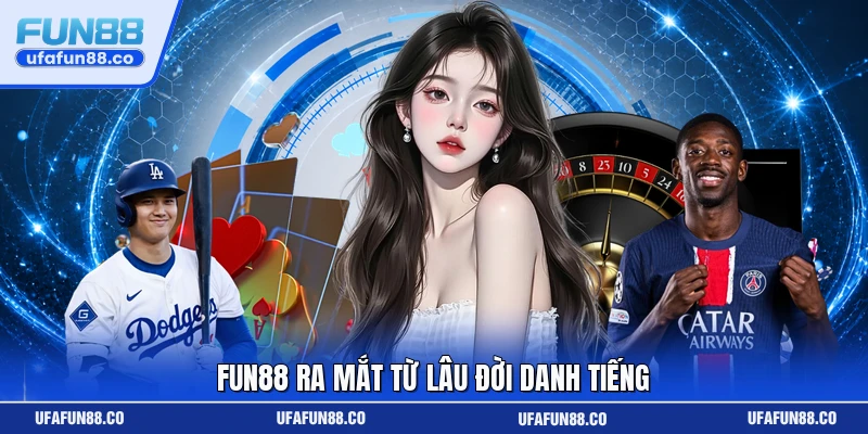 Fun88 ra mắt từ lâu đời danh tiếng