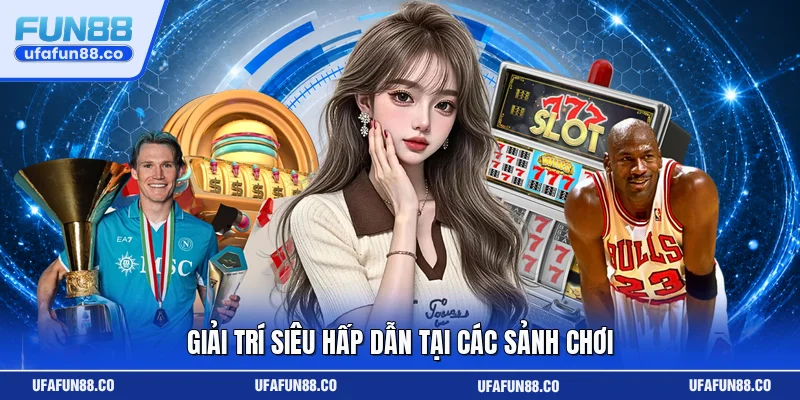 Giải trí siêu hấp dẫn tại các sảnh chơi