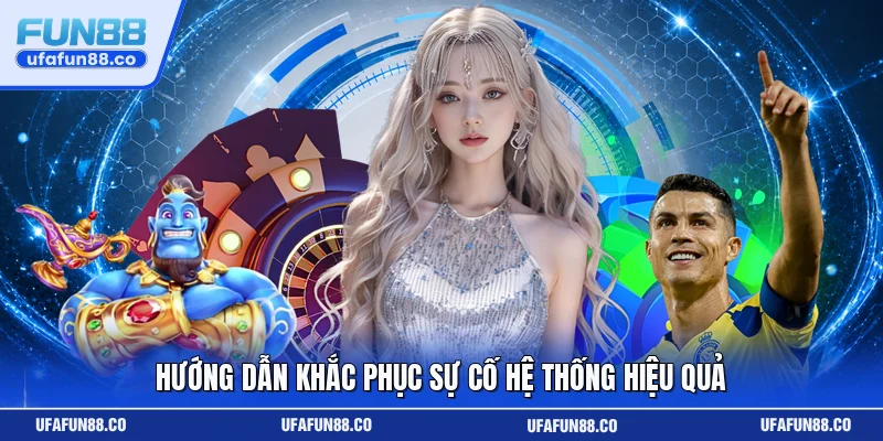 Hướng dẫn khắc phục sự cố hệ thống hiệu quả