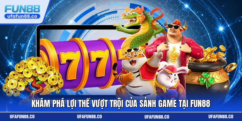 Khám phá lợi thế vượt trội của sảnh game tại Fun88