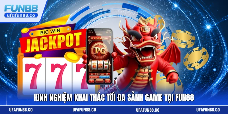 Kinh nghiệm khai thác tối đa sảnh game tại Fun88