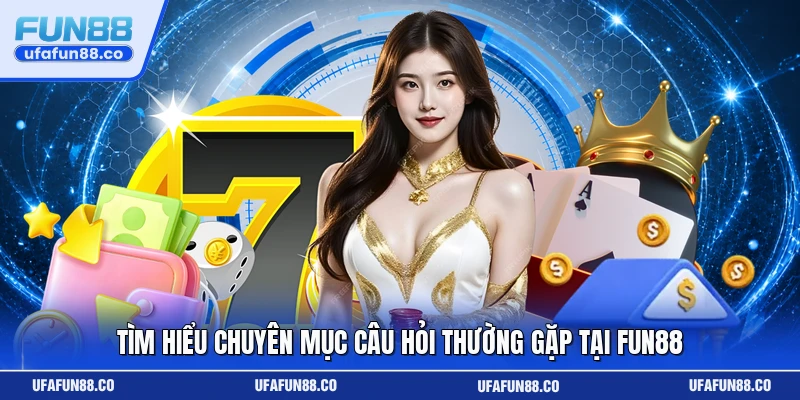 Tìm hiểu chuyên mục câu hỏi thường gặp tại Fun88