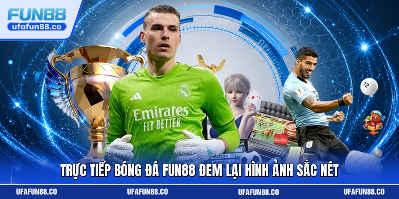 Trực tiếp bóng đá Fun88 đem lại hình ảnh sắc nét